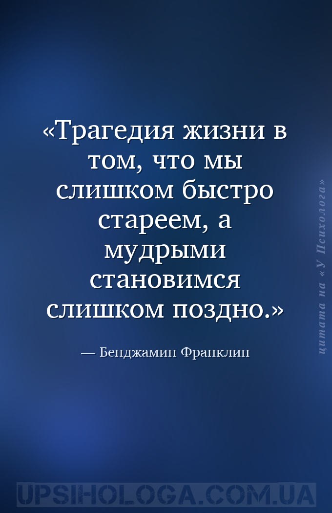 Трагедия жизни в том, что мы слишком быстро стареем, а мудрыми становимся с... — Бенджамин Франклин
