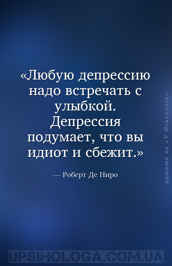 Любую депрессию надо встречать с улыбкой. Депрессия подумает, что вы идиот... — Роберт Де Ниро