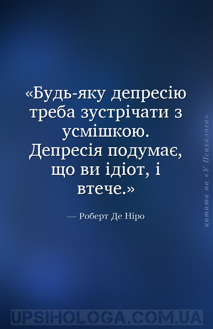 Будь-яку депресію треба зустрічати з усмішкою. Депресія подумає, що ви ідіо... — Роберт Де Ніро