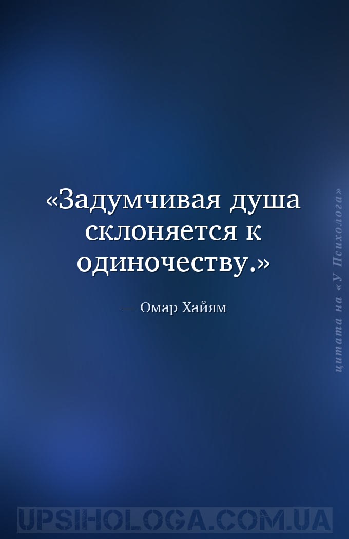 Задумчивая душа склоняется к одиночеству. — Омар Хайям