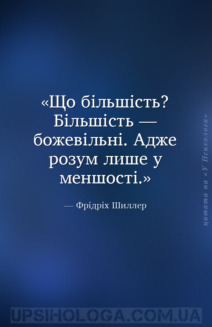 Що більшість? Більшість — божевільні. Адже розум лише у меншості. — Фрідріх Шиллер