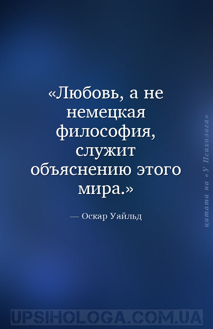 Любовь, а не немецкая философия, служит объяснению этого мира. — Оскар Уайльд