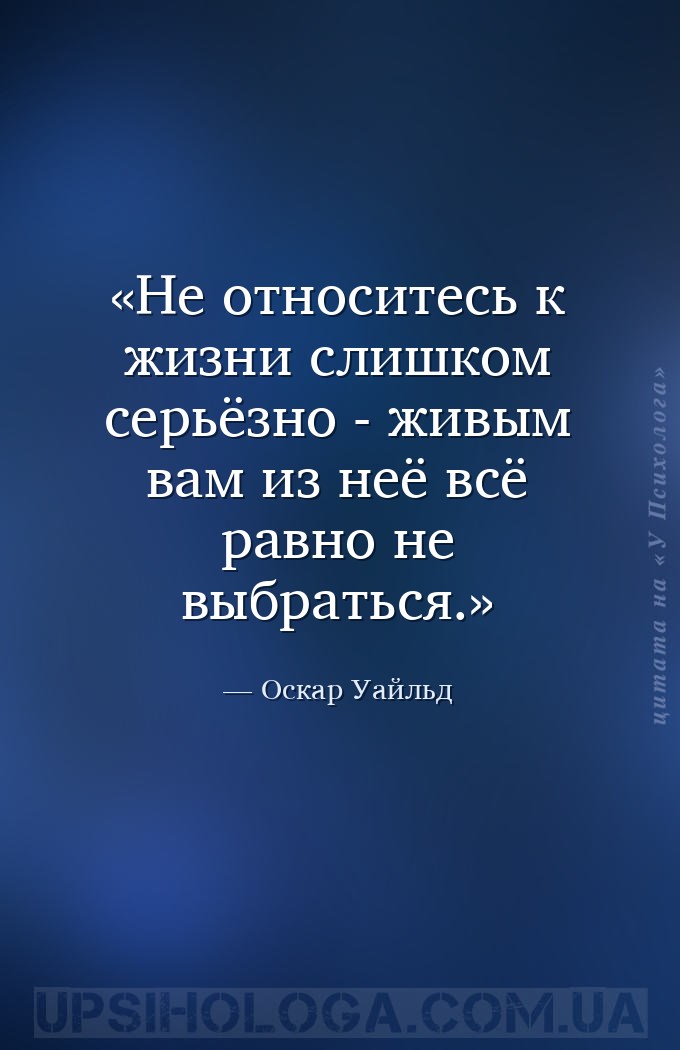 Не относитесь к жизни слишком серьёзно - живым вам из неё всё равно не выбр... — Оскар Уайльд