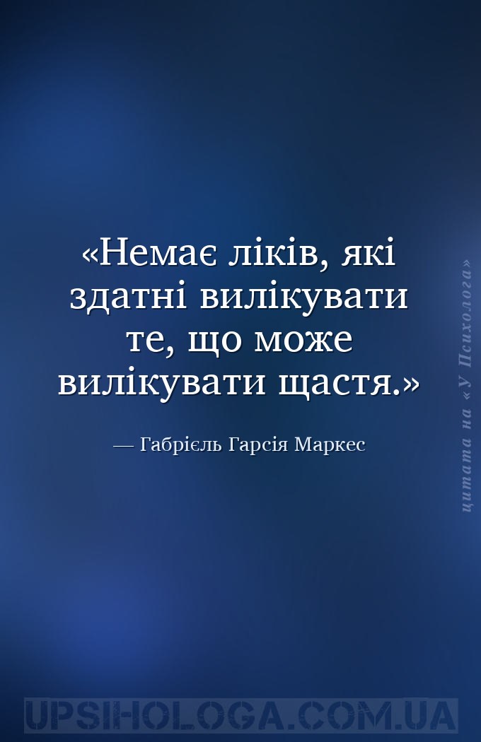 Немає ліків, які здатні вилікувати те, що може вилікувати щастя. — Габрієль Гарсія Маркес