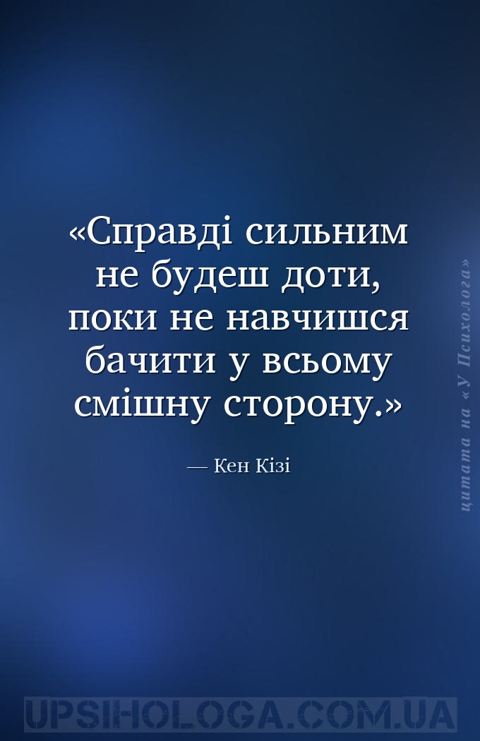 Справді сильним не будеш доти, поки не навчишся бачити у всьому смішну стор... — Кен Кізі