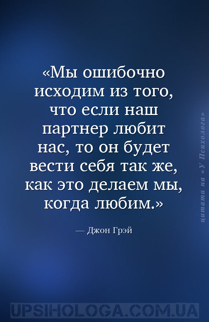 Мы ошибочно исходим из того, что если наш партнер любит нас, то он будет ве... — Джон Грэй
