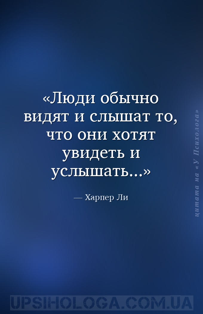 Люди обычно видят и слышат то, что они хотят увидеть и услышать... — Харпер Ли