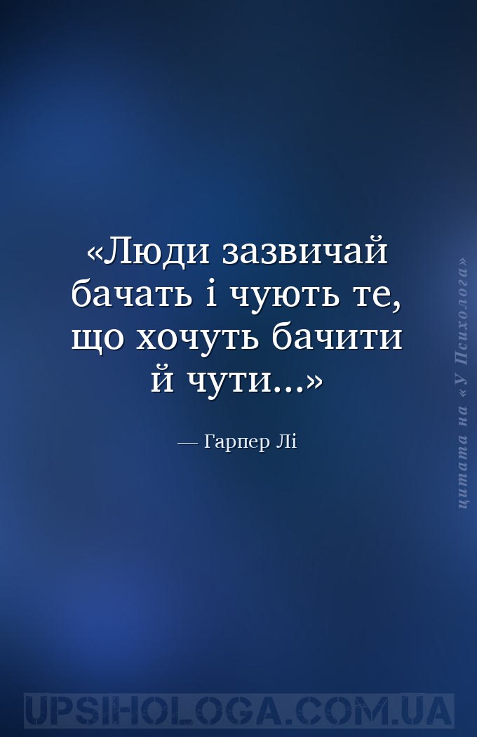 Люди зазвичай бачать і чують те, що хочуть бачити й чути... — Гарпер Лі