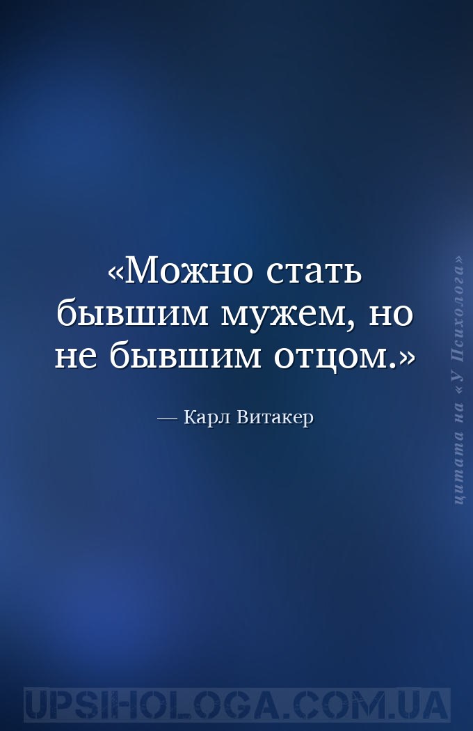 Можно стать бывшим мужем, но не бывшим отцом. — Карл Витакер