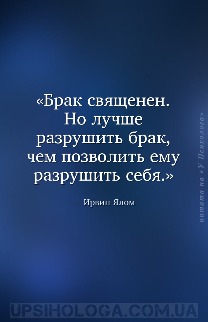Брак священен. Но лучше разрушить брак, чем позволить ему разрушить себя. — Ирвин Ялом