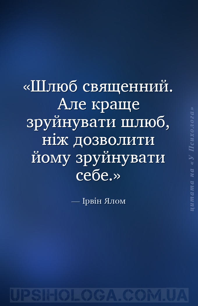 Шлюб священний. Але краще зруйнувати шлюб, ніж дозволити йому зруйнувати се... — Ірвін Ялом