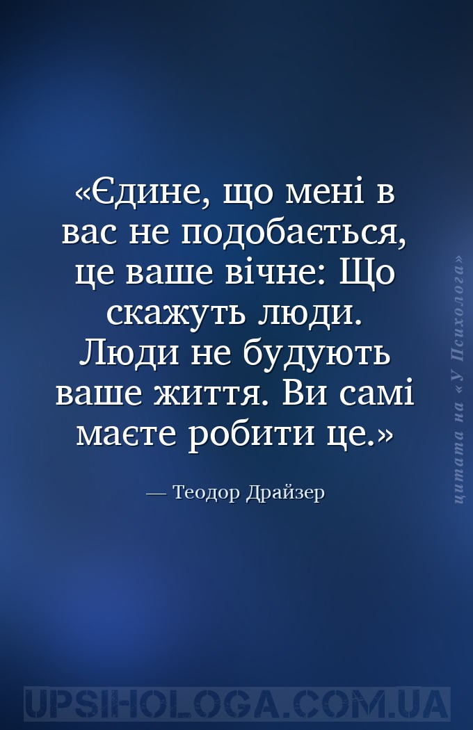 Єдине, що мені в вас не подобається, це ваше вічне: Що скажуть люди. Люди н... — Теодор Драйзер
