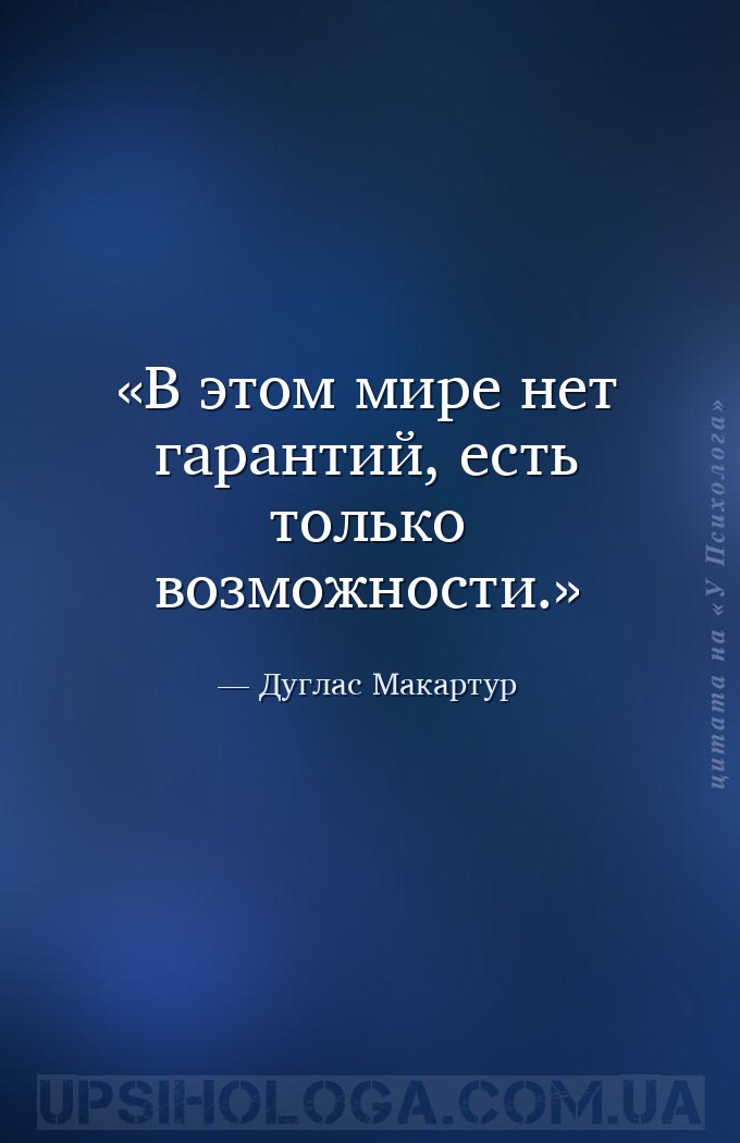 В этом мире нет гарантий, есть только возможности. — Дуглас Макартур