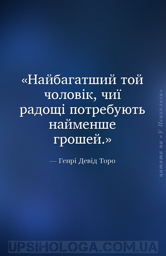 Найбагатший той чоловік, чиї радощі потребують найменше грошей. — Генрі Девід Торо
