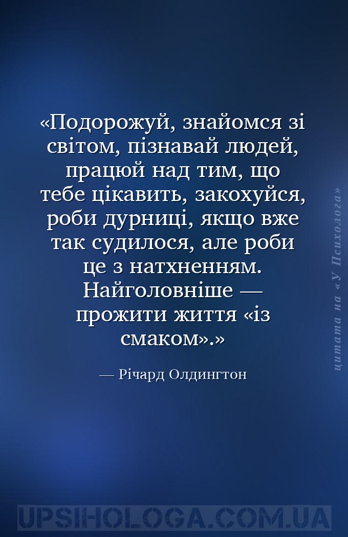 Подорожуй, знайомся зі світом, пізнавай людей, працюй над тим, що тебе ціка... — Річард Олдингтон