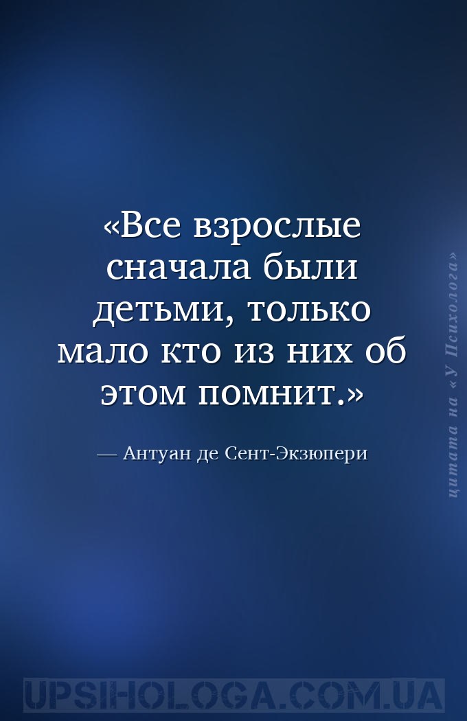 Все взрослые сначала были детьми, только мало кто из них об этом помнит. — Антуан де Сент-Экзюпери