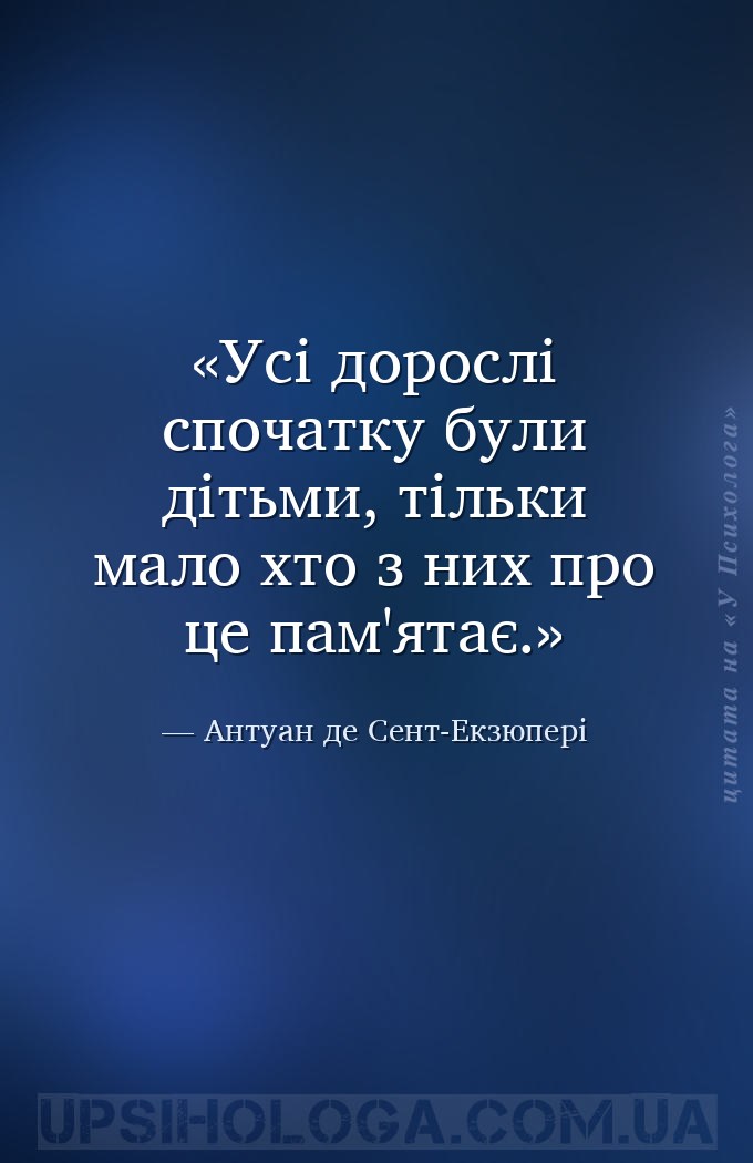 Усі дорослі спочатку були дітьми, тільки мало хто з них про це пам'ятає. — Антуан де Сент-Екзюпері