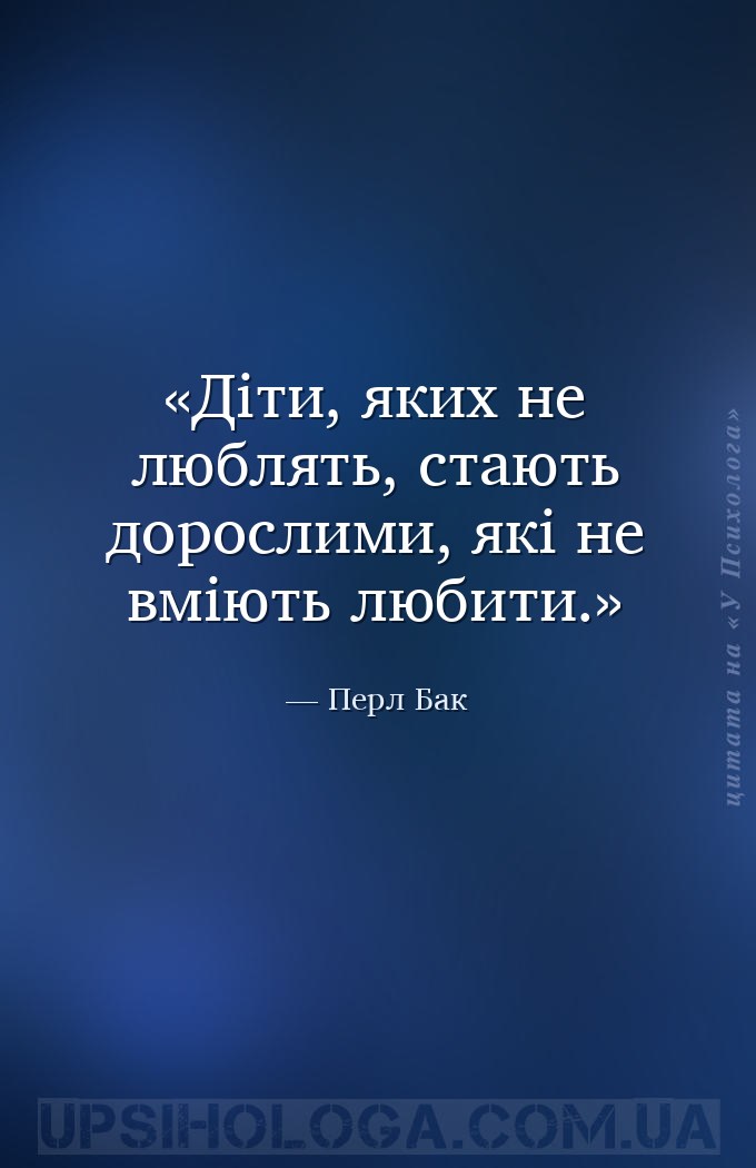 Діти, яких не люблять, стають дорослими, які не вміють любити. — Перл Бак