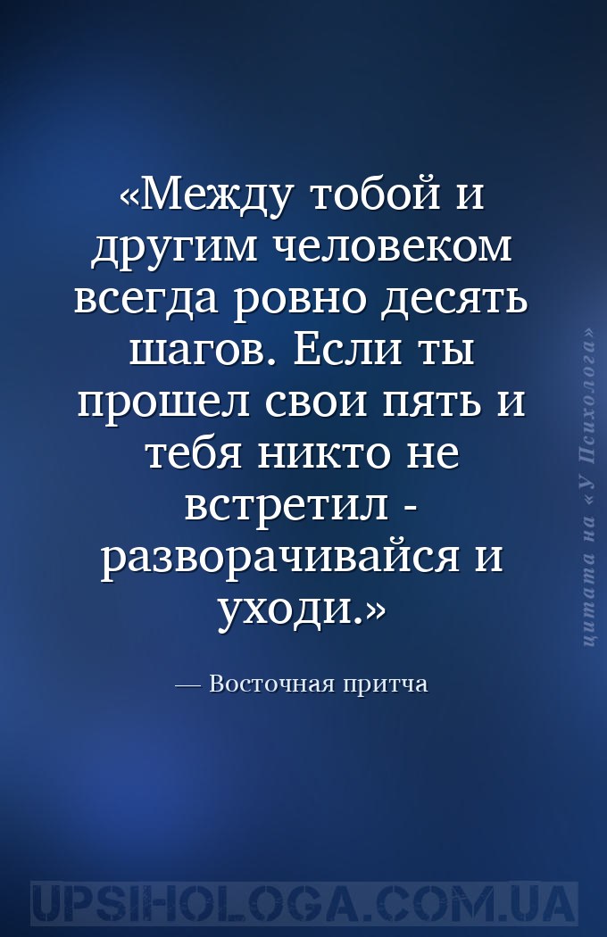 Между тобой и другим человеком всегда ровно десять шагов. 
Если ты прошел... — Восточная притча