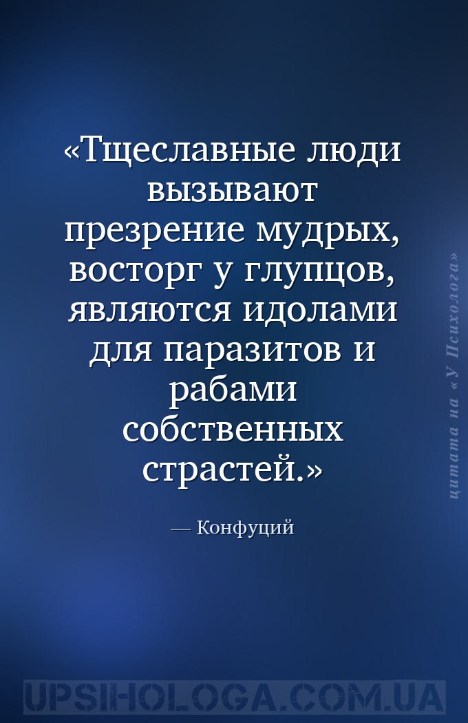 Тщеславные люди вызывают презрение мудрых, восторг у глупцов, являются идол... — Конфуций