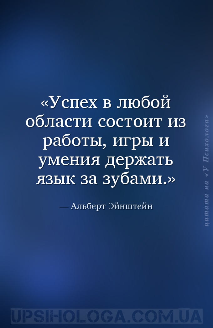 Успех в любой области состоит из работы, игры и умения держать язык за зуба... — Альберт Эйнштейн