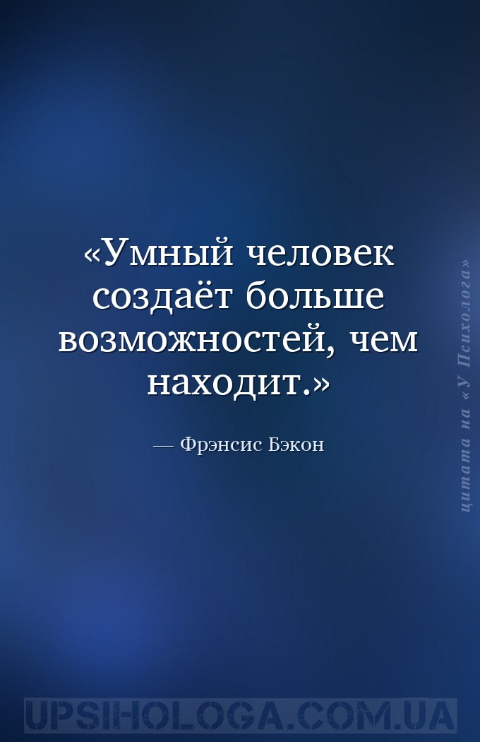Умный человек создаёт больше возможностей, чем находит. — Фрэнсис Бэкон