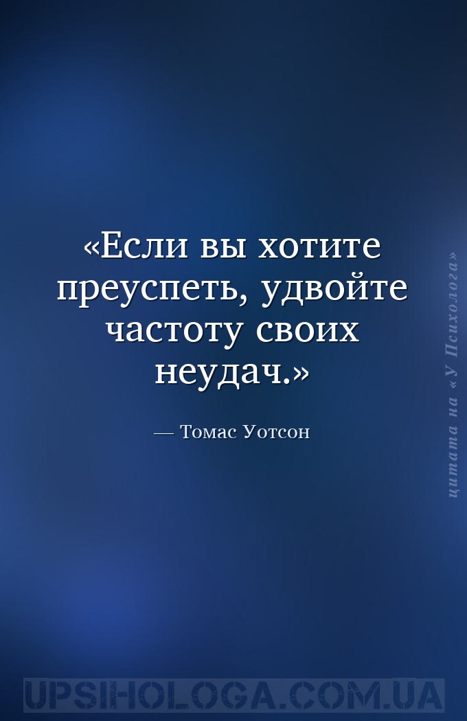 Если вы хотите преуспеть, удвойте частоту своих неудач. — Томас Уотсон