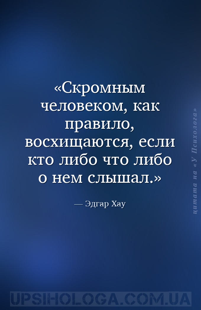 Скромным человеком, как правило, восхищаются, если кто либо что либо о нем... — Эдгар Хау