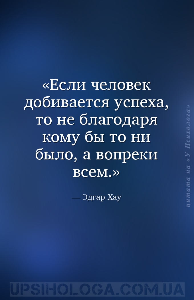 Если человек добивается успеха, то не благодаря кому бы то ни было, а вопре... — Эдгар Хау