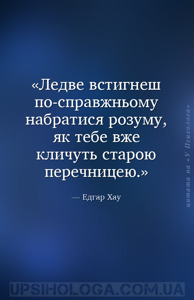 Ледве встигнеш по-справжньому набратися розуму, як тебе вже кличуть старою... — Едгар Хау
