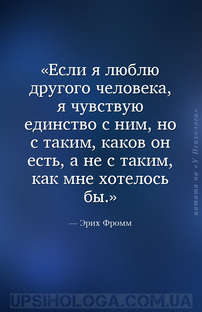 Если я люблю другого человека, я чувствую единство с ним, но с таким, каков... — Эрих Фромм