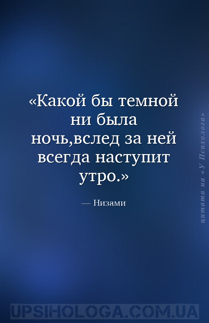 Какой бы темной ни была ночь,вслед за ней всегда наступит утро. — Низами