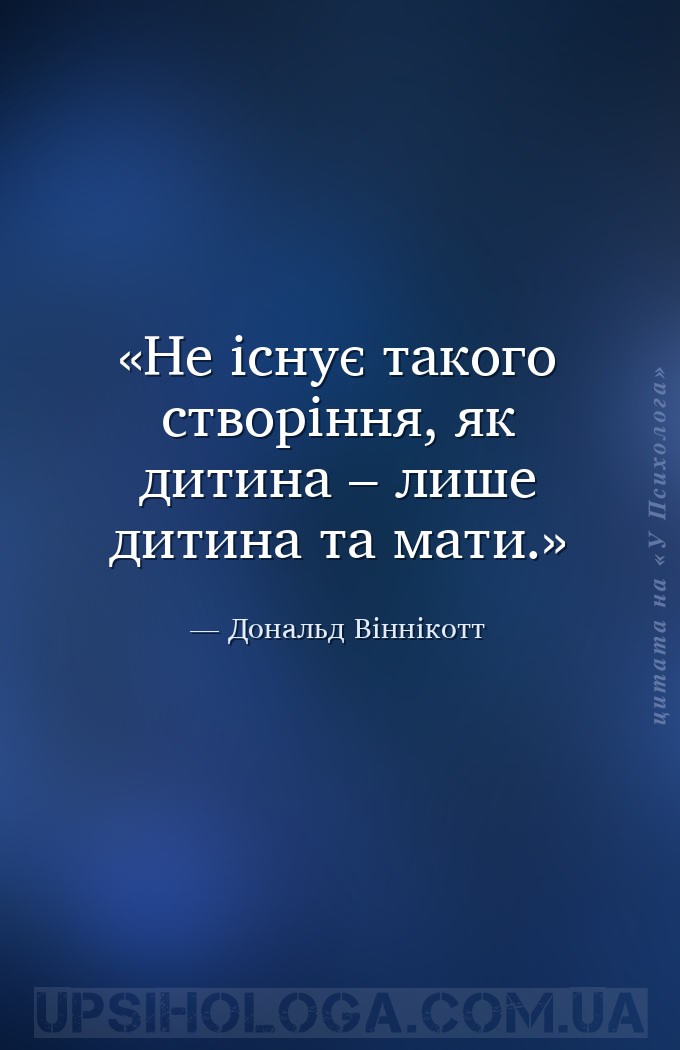 Не існує такого створіння, як дитина – лише дитина та мати. — Дональд Віннікотт