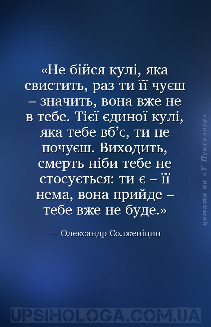Не бійся кулі, яка свистить, раз ти її чуєш – значить, вона вже не в тебе.... — Олександр Солженіцин