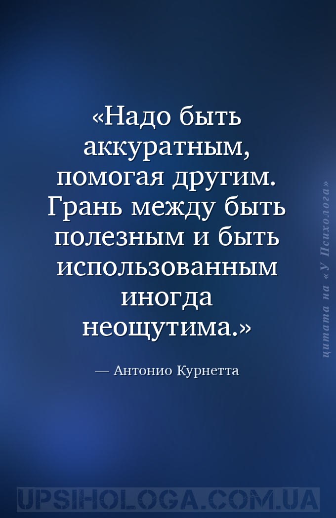 Надо быть аккуратным, помогая другим. Грань между быть полезным и быть испо... — Антонио Курнетта