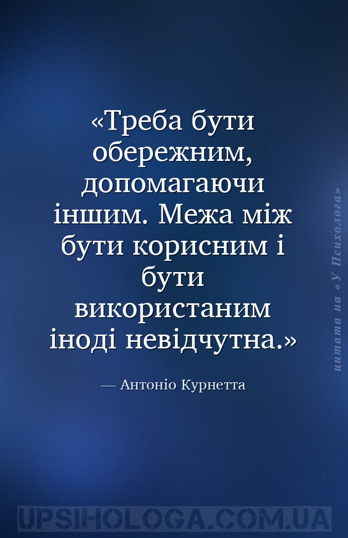 Треба бути обережним, допомагаючи іншим. Межа між бути корисним і бути вико... — Антоніо Курнетта
