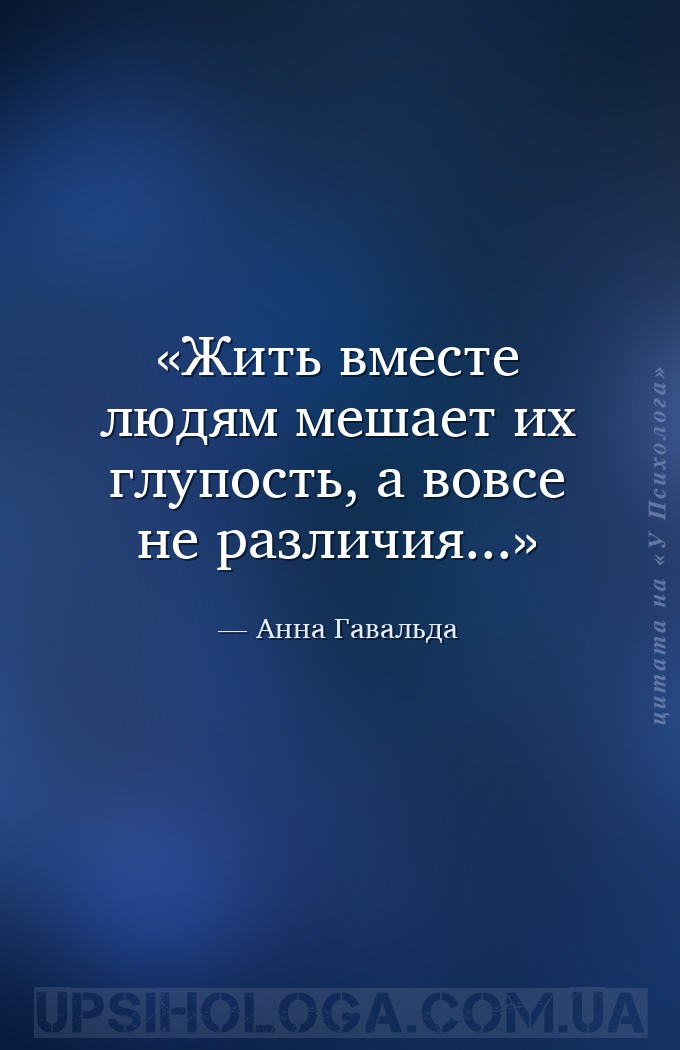 Жить вместе людям мешает их глупость, а вовсе не различия... — Анна Гавальда