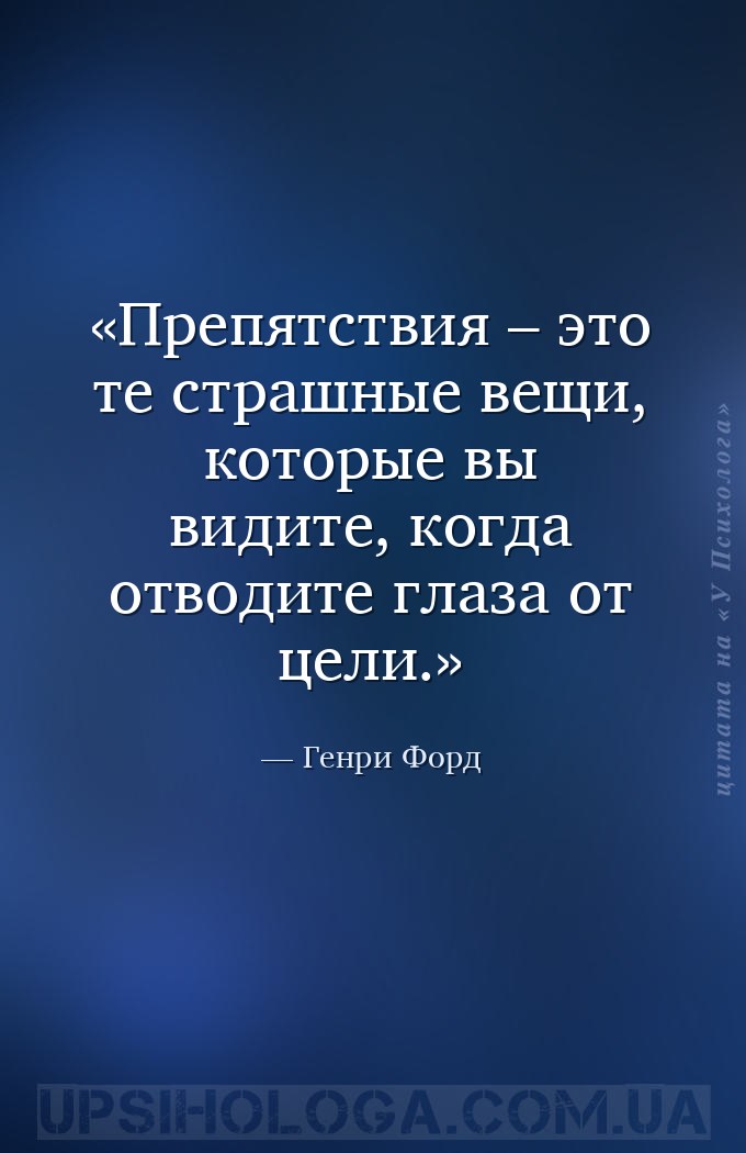 Препятствия – это те страшные вещи, которые вы видите, когда отводите глаза... — Генри Форд