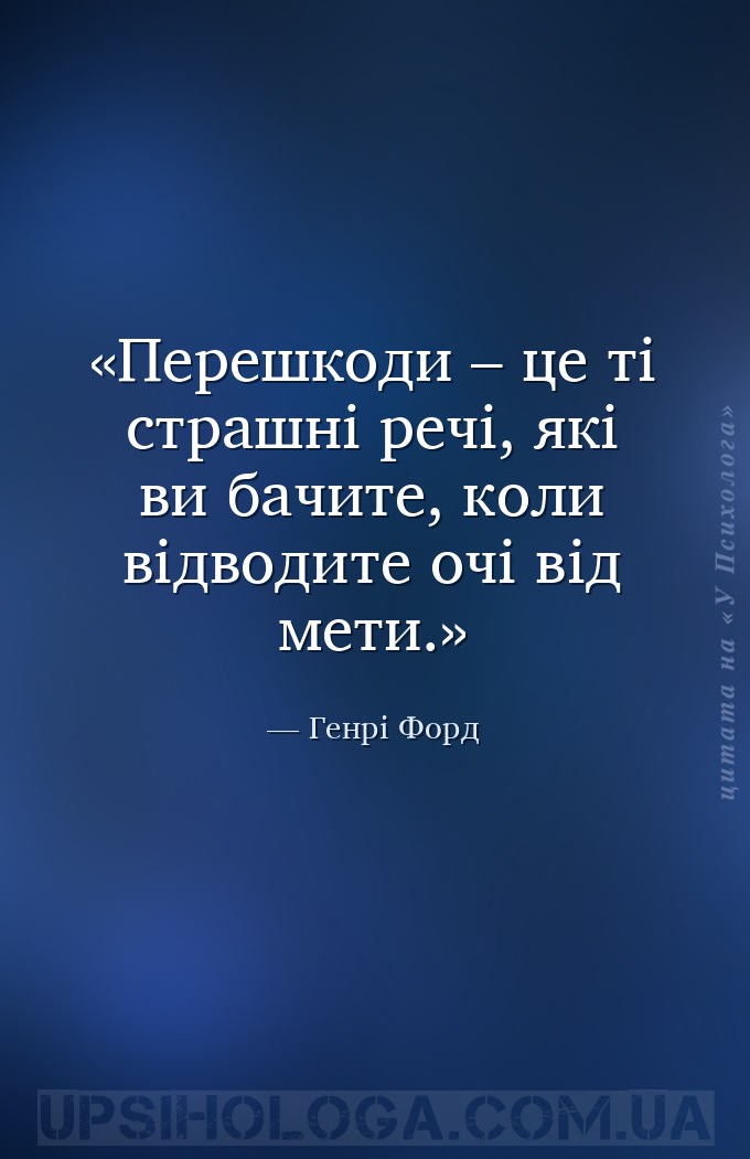 Перешкоди – це ті страшні речі, які ви бачите, коли відводите очі від мети. — Генрі Форд