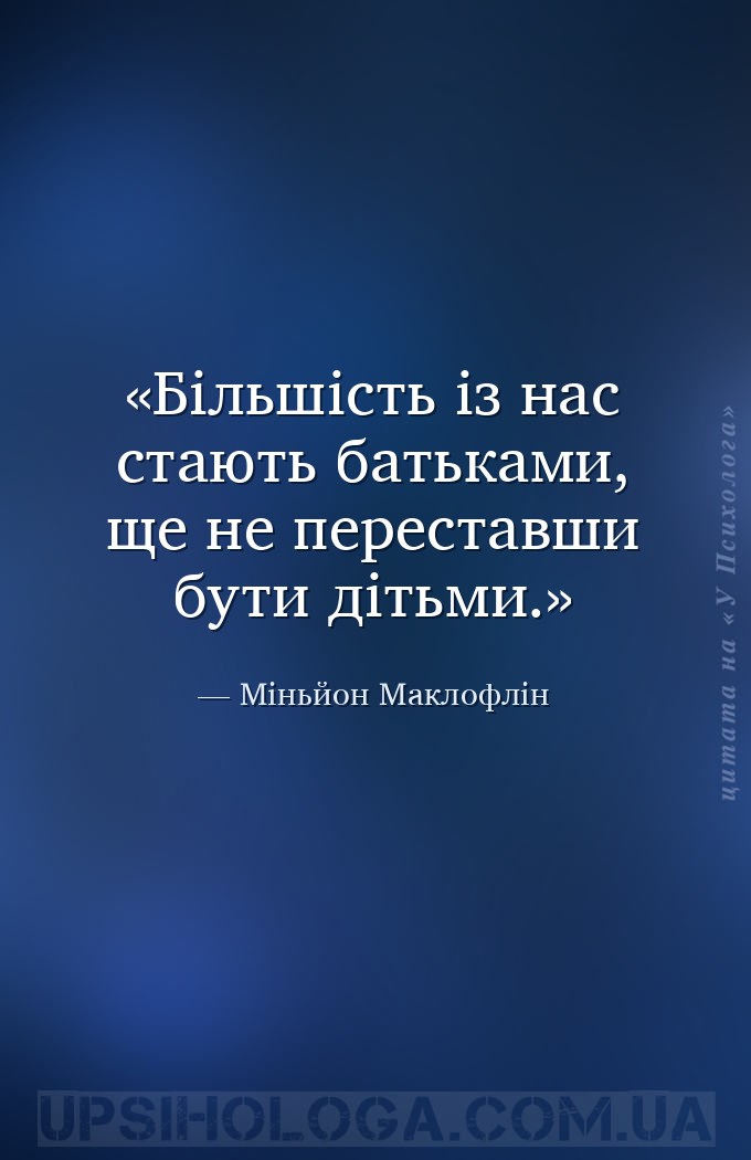 Більшість із нас стають батьками, ще не переставши бути дітьми. — Міньйон Маклофлін