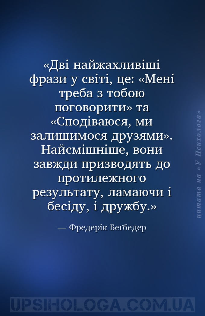 Дві найжахливіші фрази у світі, це: «Мені треба з тобою поговорити» та «Спо... — Фредерік Беґбедер