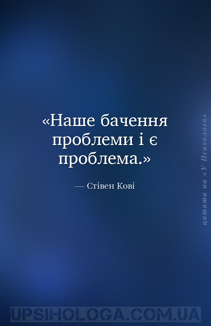 Наше бачення проблеми і є проблема. — Стівен Кові