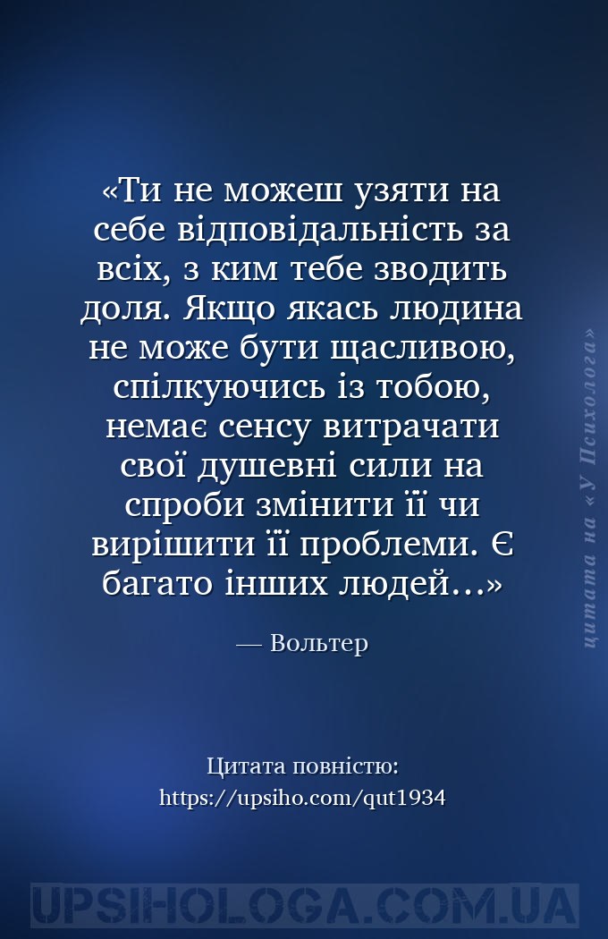 Ти не можеш узяти на себе відповідальність за всіх, з ким тебе зводить доля... — Вольтер