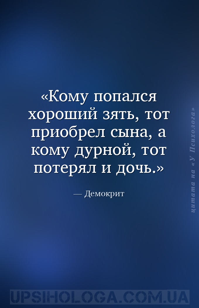 Кому попался хороший зять, тот приобрел сына, а кому дурной, тот потерял и... — Демокрит