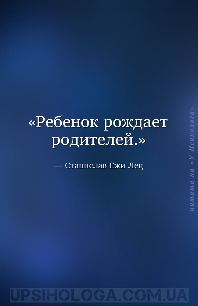 Ребенок рождает родителей. — Станислав Ежи Лец