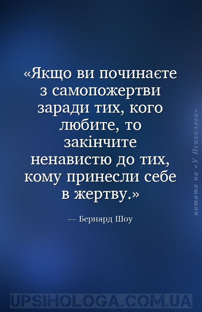 Якщо ви починаєте з самопожертви заради тих, кого любите, то закінчите нена... — Бернард Шоу