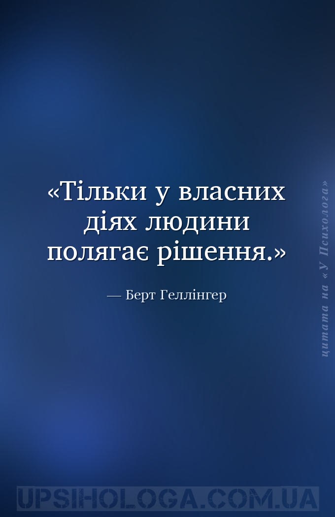 Тільки у власних діях людини полягає рішення. — Берт Геллінгер