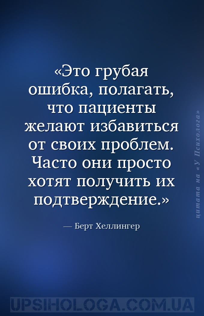 Это грубая ошибка, полагать, что пациенты желают избавиться от своих пробле... — Берт Хеллингер