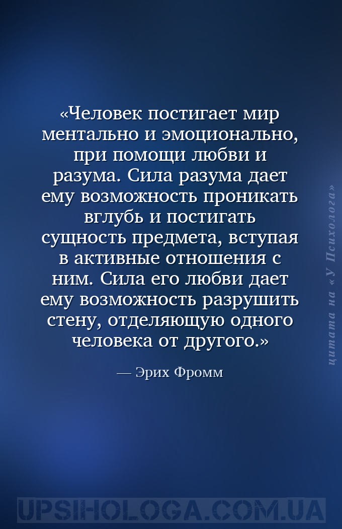 Человек постигает мир ментально и эмоционально, при помощи любви и разума.... — Эрих Фромм