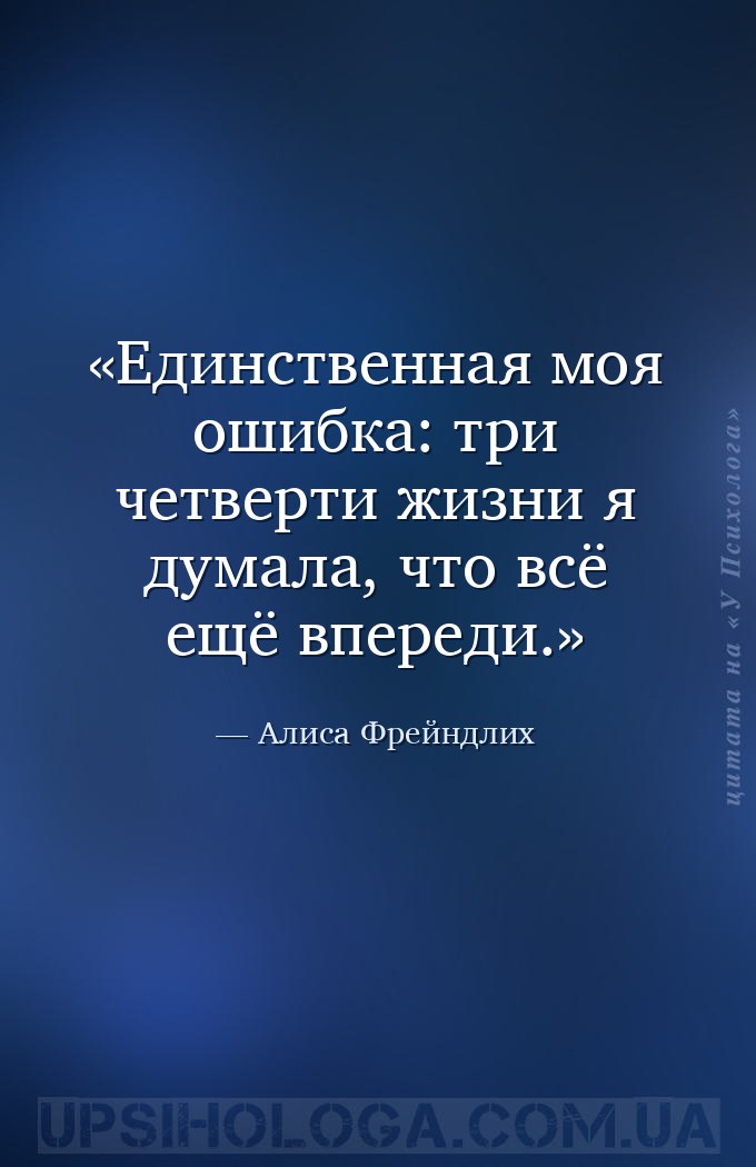 Единственная моя ошибка: три четверти жизни я думала, что всё ещё впереди. — Алиса Фрейндлих